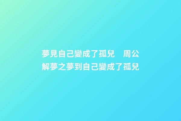 夢見自己變成了孤兒　周公解夢之夢到自己變成了孤兒